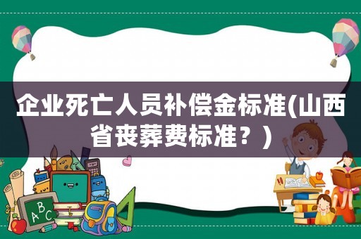 企業死亡人員補償金標準(山西省喪葬費標準？)