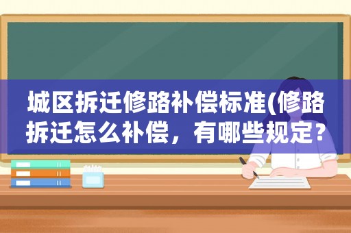 城區(qū)拆遷修路補償標(biāo)準(zhǔn)(修路拆遷怎么補償，有哪些規(guī)定？)