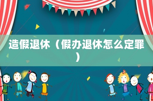造假退休（假辦退休怎么定罪）
