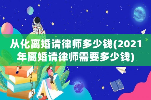 從化離婚請律師多少錢(2021年離婚請律師需要多少錢)