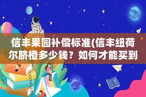 信豐果園補償標準(信豐紐荷爾臍橙多少錢？如何才能買到？)