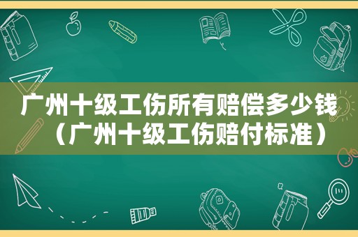 廣州十級(jí)工傷所有賠償多少錢（廣州十級(jí)工傷賠付標(biāo)準(zhǔn)）