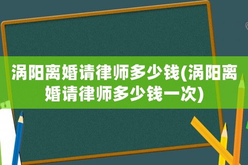 渦陽離婚請律師多少錢(渦陽離婚請律師多少錢一次)