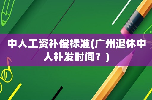 中人工資補償標準(廣州退休中人補發時間？)