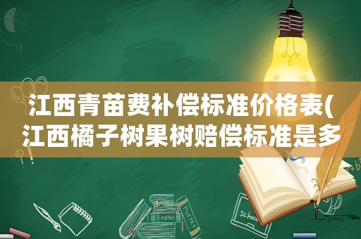江西青苗費補償標準價格表(江西橘子樹果樹賠償標準是多少？)