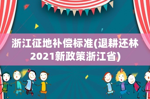 浙江征地補償標準(退耕還林2021新政策浙江省)