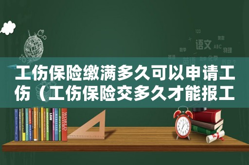 工傷保險繳滿多久可以申請工傷（工傷保險交多久才能報工傷）