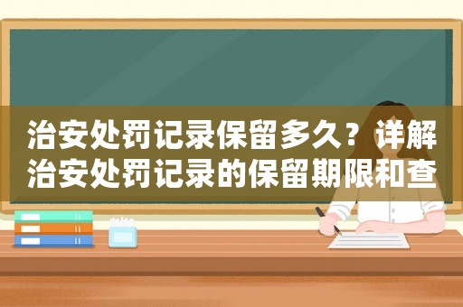 治安處罰記錄保留多久？詳解治安處罰記錄的保留期限和查詢方法