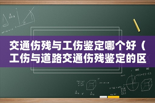 交通傷殘與工傷鑒定哪個好（工傷與道路交通傷殘鑒定的區分）