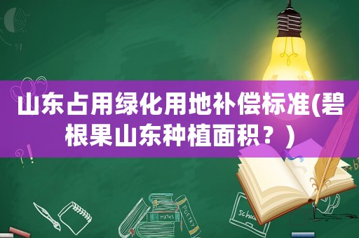 山東占用綠化用地補償標準(碧根果山東種植面積？)
