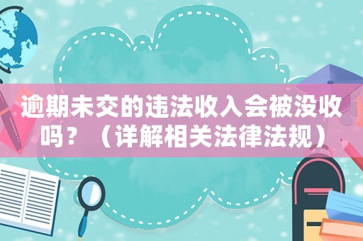 逾期未交的違法收入會被沒收嗎？（詳解相關法律法規）