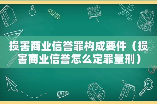 損害商業信譽罪構成要件（損害商業信譽怎么定罪量刑）
