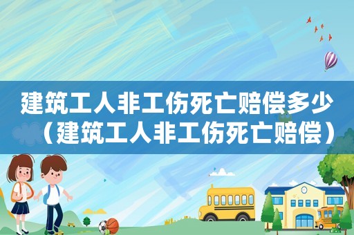 建筑工人非工傷死亡賠償多少（建筑工人非工傷死亡賠償）