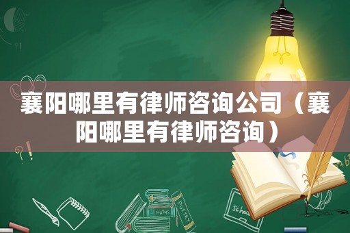 襄陽哪里有律師咨詢公司（襄陽哪里有律師咨詢）