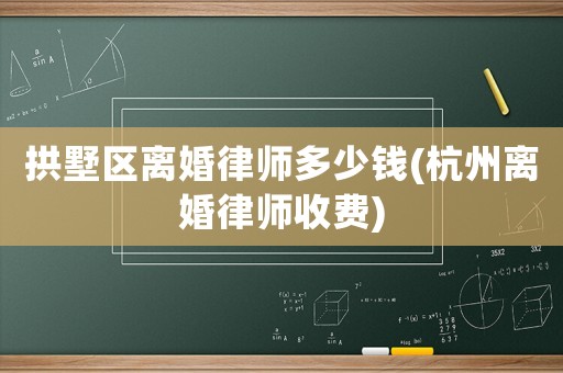 拱墅區離婚律師多少錢(杭州離婚律師收費)