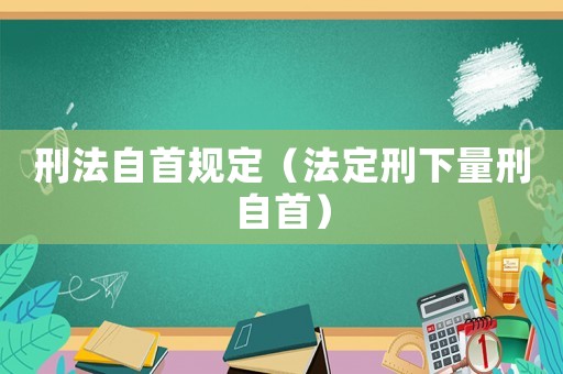 刑法自首規定（法定刑下量刑自首）