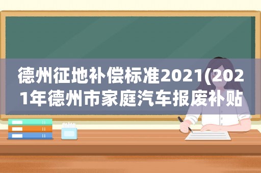 德州征地補償標準2021(2021年德州市家庭汽車報廢補貼？)