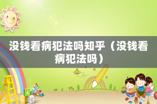 沒錢看病犯法嗎知乎（沒錢看病犯法嗎）