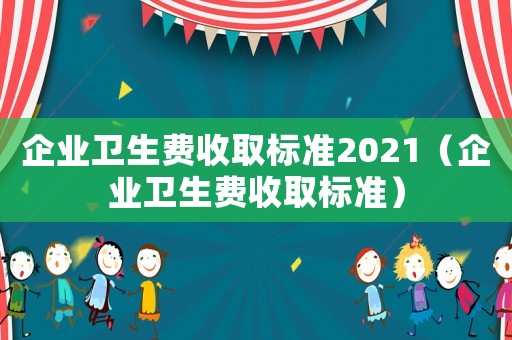 企業衛生費收取標準2021（企業衛生費收取標準）