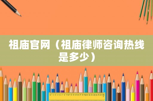 祖廟官網（祖廟律師咨詢熱線是多少）