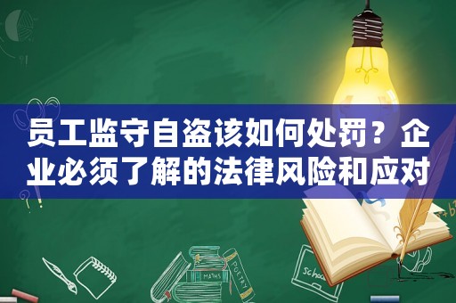 員工監守自盜該如何處罰？企業必須了解的法律風險和應對方法