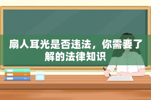 扇人耳光是否違法，你需要了解的法律知識