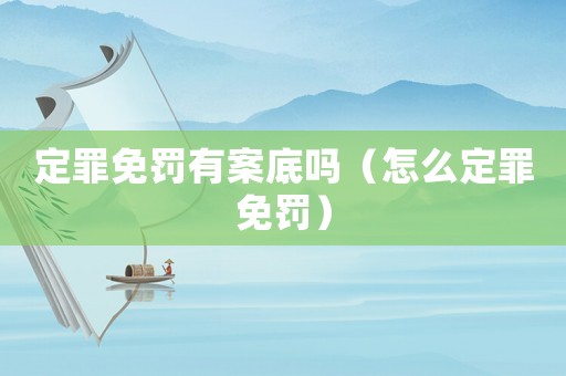 定罪免罰有案底嗎（怎么定罪免罰）