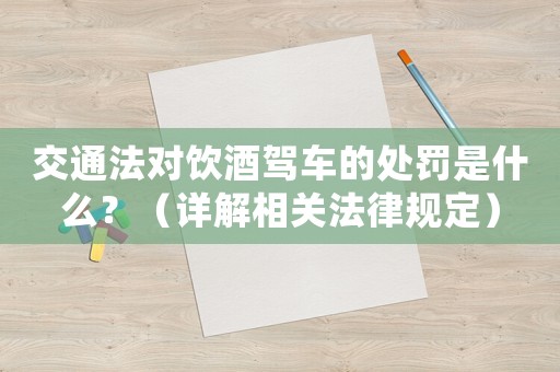 交通法對飲酒駕車的處罰是什么？（詳解相關法律規定）