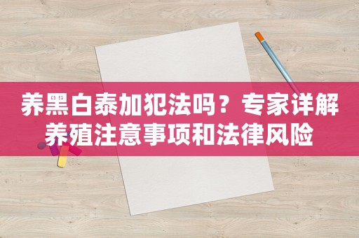 養黑白泰加犯法嗎？專家詳解養殖注意事項和法律風險