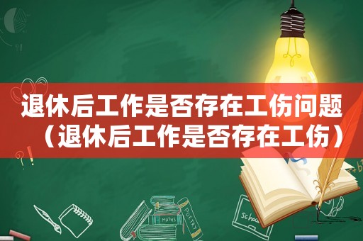 退休后工作是否存在工傷問題（退休后工作是否存在工傷）