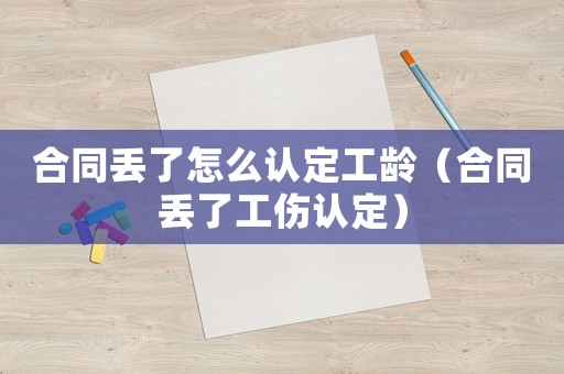合同丟了怎么認定工齡（合同丟了工傷認定）