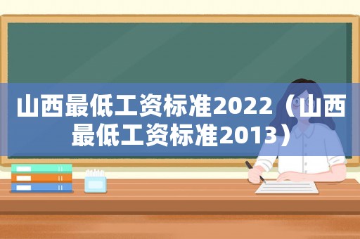 山西最低工資標(biāo)準(zhǔn)2022（山西最低工資標(biāo)準(zhǔn)2013）