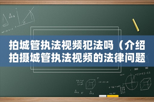 拍城管執(zhí)法視頻犯法嗎（介紹拍攝城管執(zhí)法視頻的法律問題）