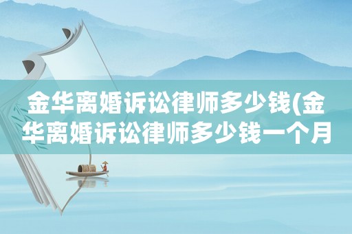 金華離婚訴訟律師多少錢(金華離婚訴訟律師多少錢一個月)