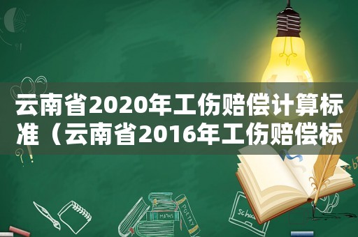云南省2020年工傷賠償計算標準（云南省2016年工傷賠償標準表）