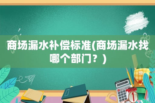商場漏水補償標準(商場漏水找哪個部門？)