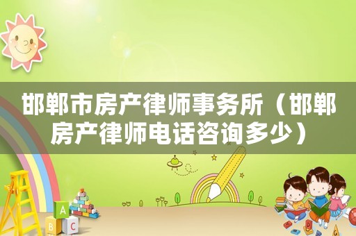 邯鄲市房產(chǎn)律師事務(wù)所（邯鄲房產(chǎn)律師電話咨詢多少）