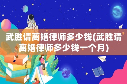 武勝請(qǐng)離婚律師多少錢(武勝請(qǐng)離婚律師多少錢一個(gè)月)