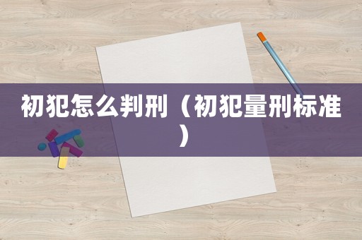 初犯怎么判刑（初犯量刑標(biāo)準(zhǔn)）