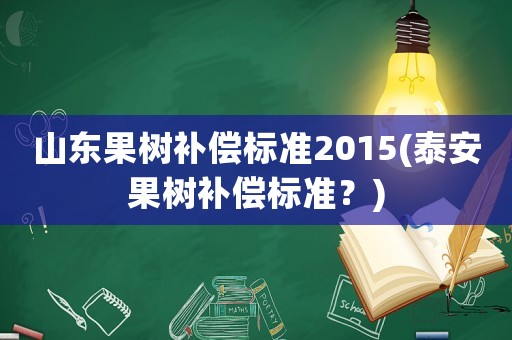 山東果樹補償標準2015(泰安果樹補償標準？)