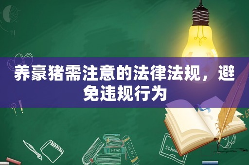 養(yǎng)豪豬需注意的法律法規(guī)，避免違規(guī)行為