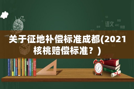 關于征地補償標準成都(2021核桃賠償標準？)