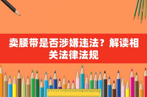 賣腰帶是否涉嫌違法？解讀相關法律法規