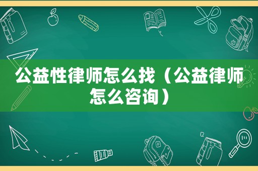 公益性律師怎么找（公益律師怎么咨詢）