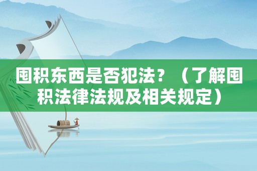 囤積東西是否犯法？（了解囤積法律法規(guī)及相關規(guī)定）