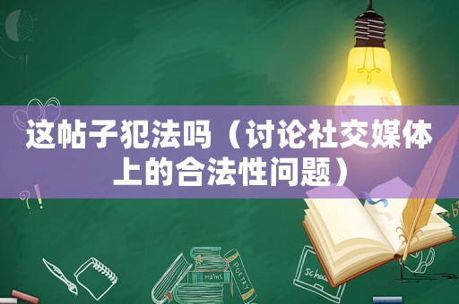 這帖子犯法嗎（討論社交媒體上的合法性問(wèn)題）