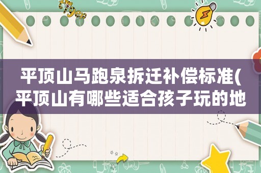 平頂山馬跑泉拆遷補償標準(平頂山有哪些適合孩子玩的地方？)