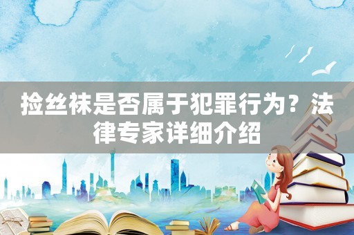 撿絲襪是否屬于犯罪行為？法律專家詳細介紹