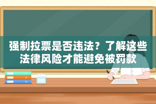 強(qiáng)制拉票是否違法？了解這些法律風(fēng)險(xiǎn)才能避免被罰款