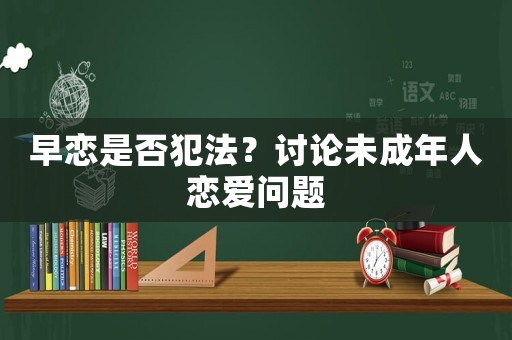 早戀是否犯法？討論未成年人戀愛問題